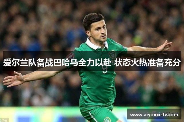 爱尔兰队备战巴哈马全力以赴 状态火热准备充分