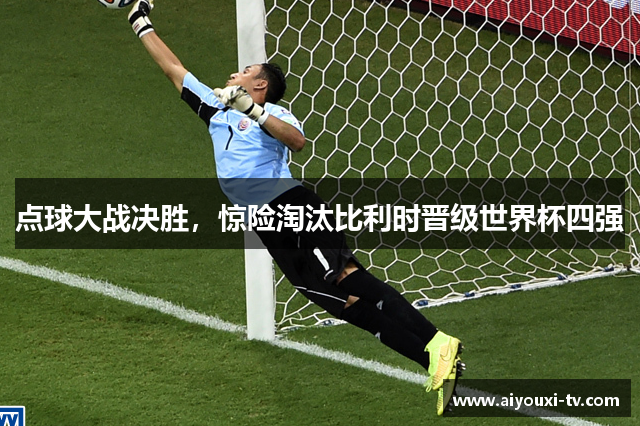 点球大战决胜，惊险淘汰比利时晋级世界杯四强