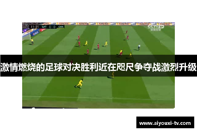 激情燃烧的足球对决胜利近在咫尺争夺战激烈升级
