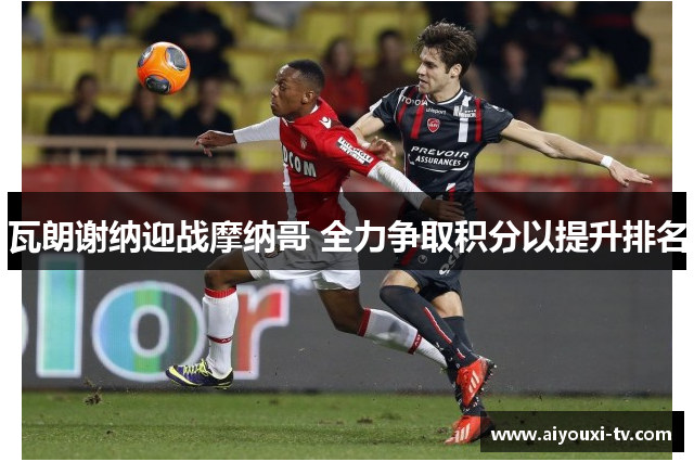瓦朗谢纳迎战摩纳哥 全力争取积分以提升排名
