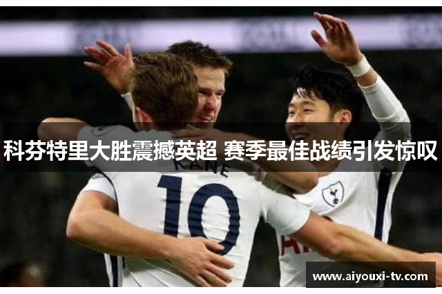 科芬特里大胜震撼英超 赛季最佳战绩引发惊叹