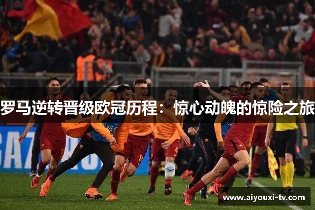 罗马逆转晋级欧冠历程：惊心动魄的惊险之旅