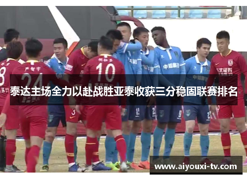 泰达主场全力以赴战胜亚泰收获三分稳固联赛排名