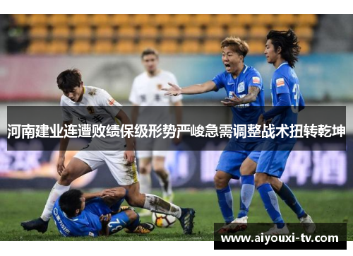 河南建业连遭败绩保级形势严峻急需调整战术扭转乾坤