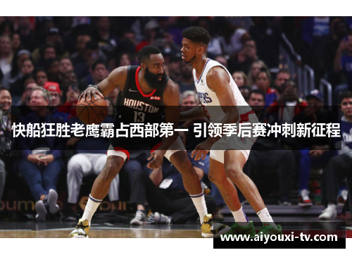 快船狂胜老鹰霸占西部第一 引领季后赛冲刺新征程