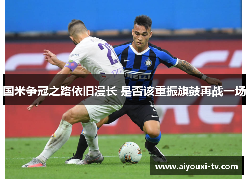 国米争冠之路依旧漫长 是否该重振旗鼓再战一场