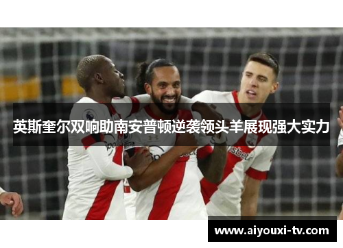 英斯奎尔双响助南安普顿逆袭领头羊展现强大实力