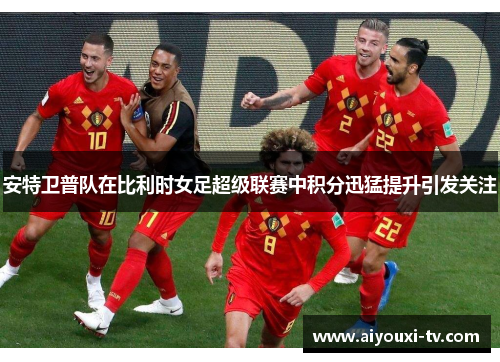安特卫普队在比利时女足超级联赛中积分迅猛提升引发关注