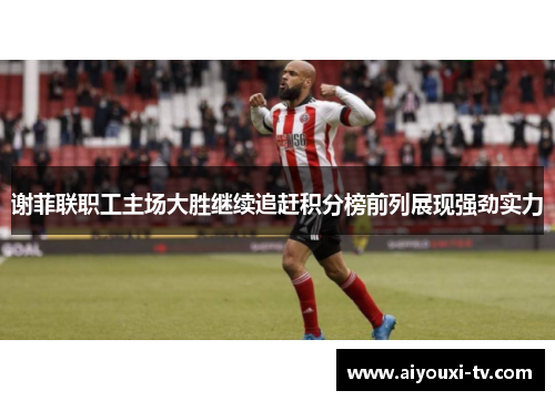 谢菲联职工主场大胜继续追赶积分榜前列展现强劲实力