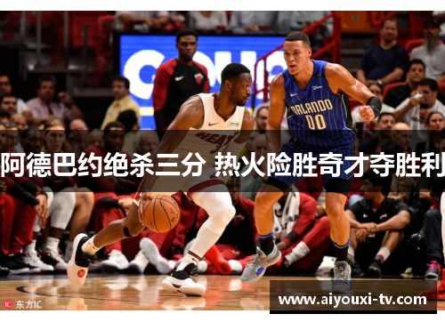 阿德巴约绝杀三分 热火险胜奇才夺胜利