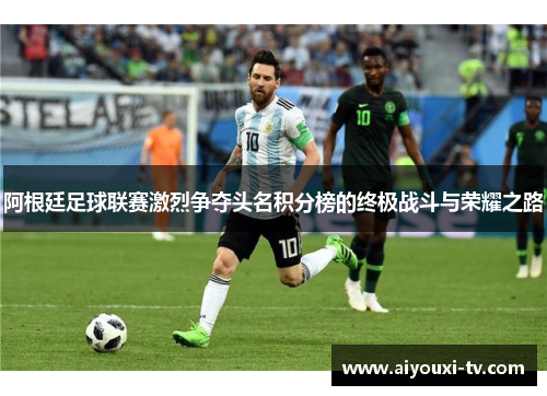 阿根廷足球联赛激烈争夺头名积分榜的终极战斗与荣耀之路