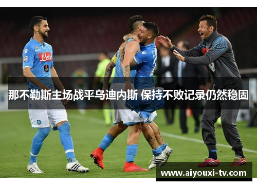 那不勒斯主场战平乌迪内斯 保持不败记录仍然稳固