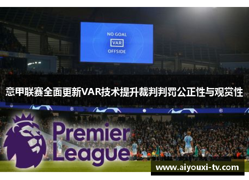 意甲联赛全面更新VAR技术提升裁判判罚公正性与观赏性