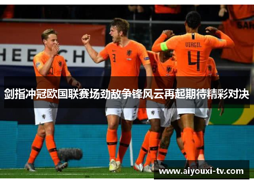 剑指冲冠欧国联赛场劲敌争锋风云再起期待精彩对决