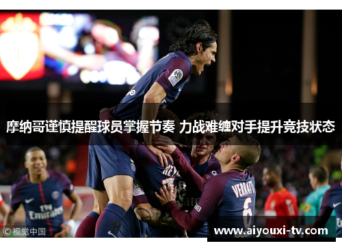摩纳哥谨慎提醒球员掌握节奏 力战难缠对手提升竞技状态