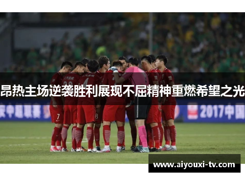 昂热主场逆袭胜利展现不屈精神重燃希望之光