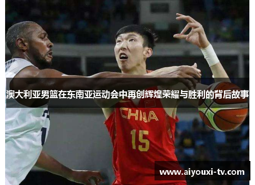 澳大利亚男篮在东南亚运动会中再创辉煌荣耀与胜利的背后故事