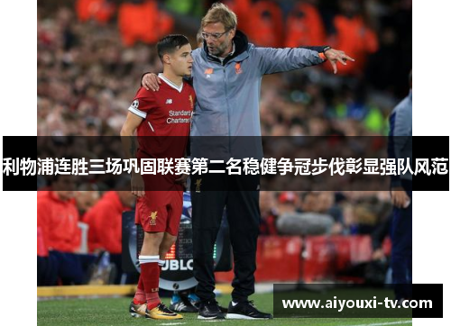 利物浦连胜三场巩固联赛第二名稳健争冠步伐彰显强队风范