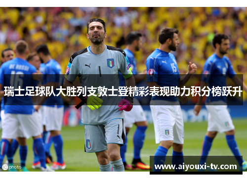瑞士足球队大胜列支敦士登精彩表现助力积分榜跃升