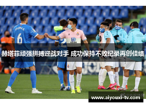 赫塔菲顽强拼搏迎战对手 成功保持不败纪录再创佳绩