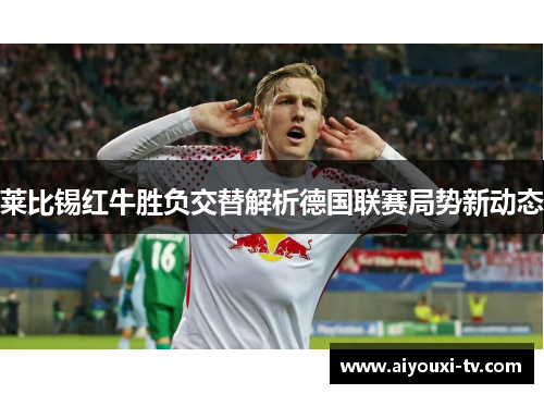 莱比锡红牛胜负交替解析德国联赛局势新动态