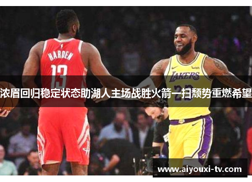 浓眉回归稳定状态助湖人主场战胜火箭一扫颓势重燃希望