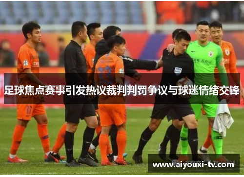 足球焦点赛事引发热议裁判判罚争议与球迷情绪交锋