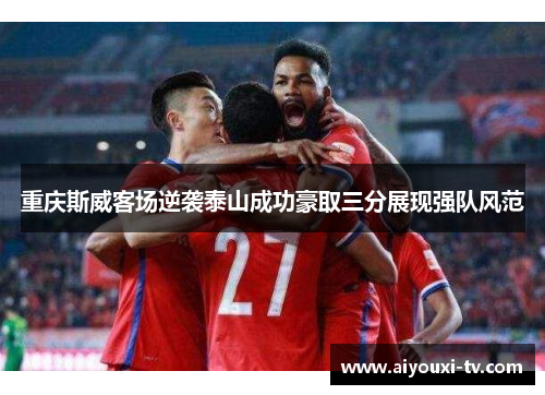 重庆斯威客场逆袭泰山成功豪取三分展现强队风范