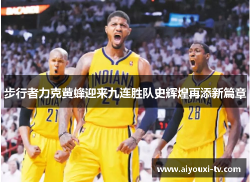 步行者力克黄蜂迎来九连胜队史辉煌再添新篇章