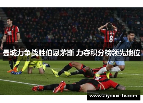 曼城力争战胜伯恩茅斯 力夺积分榜领先地位
