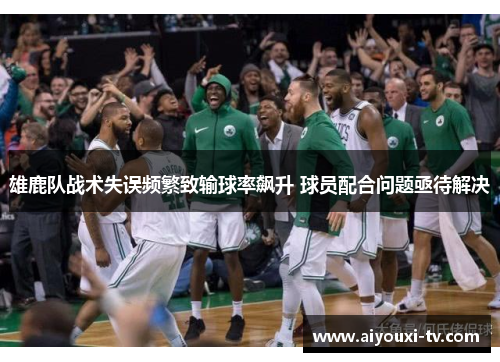 雄鹿队战术失误频繁致输球率飙升 球员配合问题亟待解决
