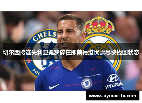 切尔西接连失利卫冕梦碎在即前景堪忧需尽快找回状态