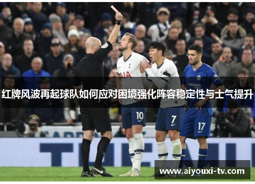 红牌风波再起球队如何应对困境强化阵容稳定性与士气提升
