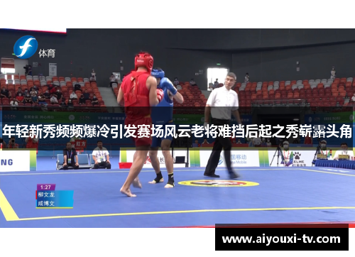 年轻新秀频频爆冷引发赛场风云老将难挡后起之秀崭露头角