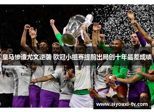 皇马惨遭尤文逆袭 欧冠小组赛提前出局创十年最差成绩