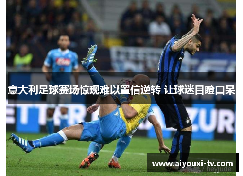 意大利足球赛场惊现难以置信逆转 让球迷目瞪口呆