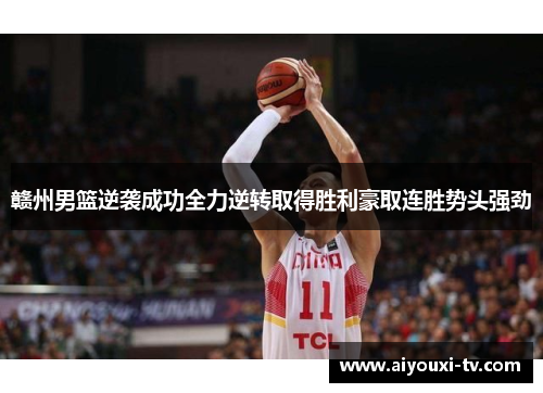 赣州男篮逆袭成功全力逆转取得胜利豪取连胜势头强劲