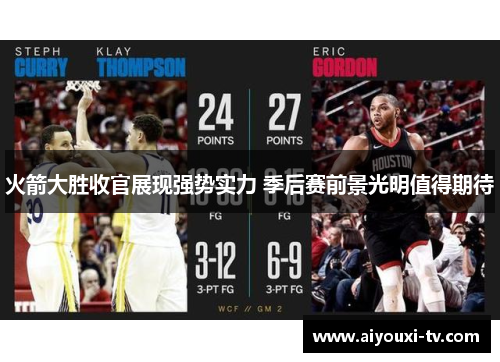 火箭大胜收官展现强势实力 季后赛前景光明值得期待