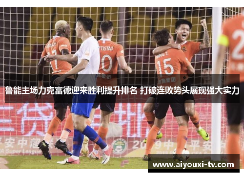 鲁能主场力克富德迎来胜利提升排名 打破连败势头展现强大实力
