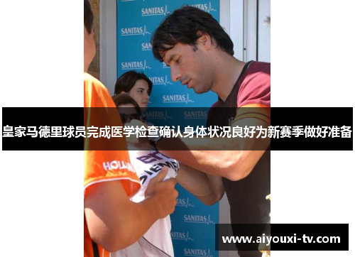 皇家马德里球员完成医学检查确认身体状况良好为新赛季做好准备